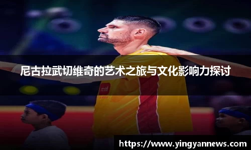 尼古拉武切维奇的艺术之旅与文化影响力探讨